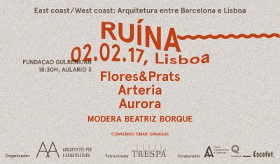 RUÍNA, conferência com os ateliers Flores&Prats, Artéria e Aurora, sexta sessão do ciclo ‘EAST COAST / WEST COAST: Arquitetuta entre Barcelona e Lisboa’