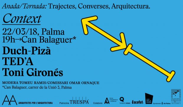 CONTEXT, amb Duch-Pizà, Ted’A Arquitectes i Toni Gironès, dotzena sessió del cicle de conferències ‘ANADA/TORNADA: trajectes, converses, arquitectura’